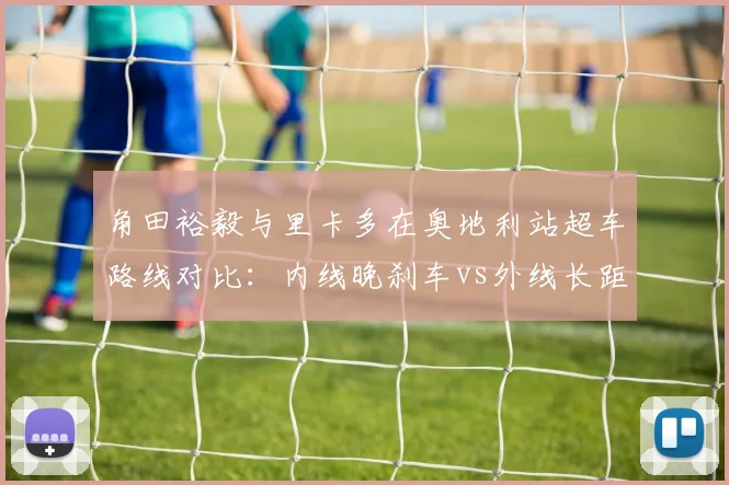 角田裕毅与里卡多在奥地利站超车路线对比:内线晚刹车vs外线长距离的优劣分析