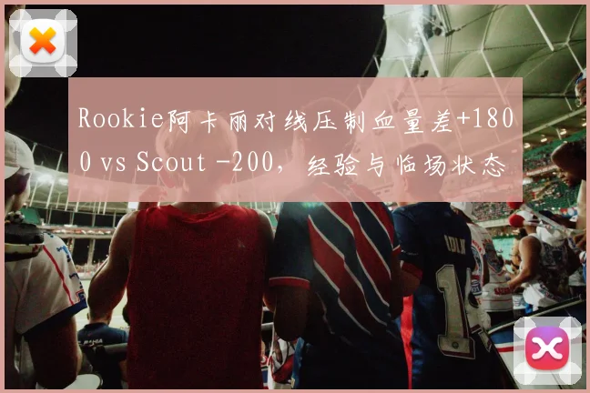 Rookie阿卡丽对线压制血量差+1800 vs Scout -200，经验与临场状态逆转