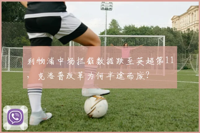 利物浦中场拦截数据跌至英超第11,克洛普改革为何半途而废?